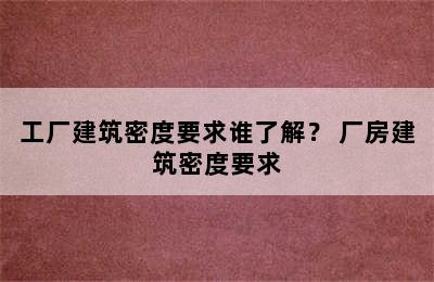 工厂建筑密度要求谁了解？ 厂房建筑密度要求